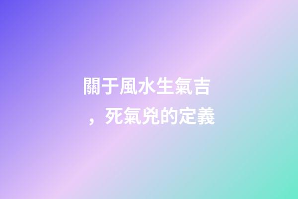 關于風水生氣吉，死氣兇的定義